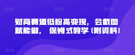 财商赛道低粉高变现，会截图就能做， 保姆式教学(附资料)-副业库
