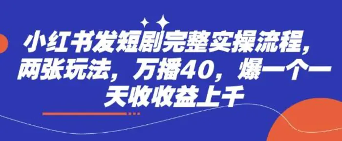 小红书发短剧完整实操流程，两张玩法，万播40，爆一个一天收收益上千-副业库