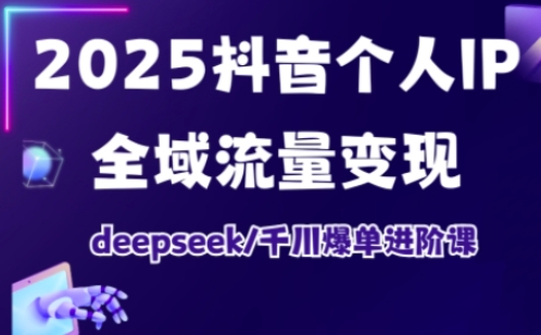 2025抖音个人IP全域流量变现进阶课，deepseek千川爆单进阶课-副业库