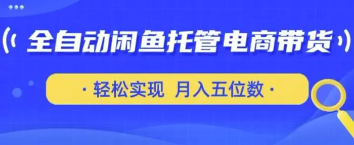 全自动闲鱼托管式电商带货，只需一部安卓手机和一个闲鱼号，轻松实现月入五位数【揭秘】-副业库