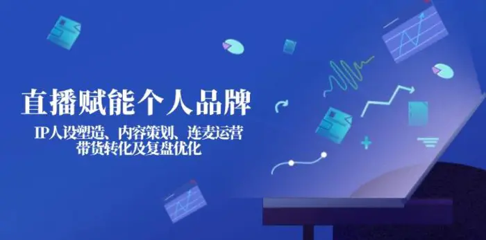 （14158期）直播赋能个人品牌：IP人设塑造、内容策划、连麦运营、带货转化及复盘优化-副业库
