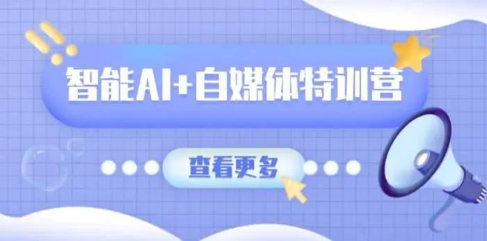 智能AI+自媒体特训营：涵盖文本创作、图像创作、视频创作和职场办公几大类-副业库