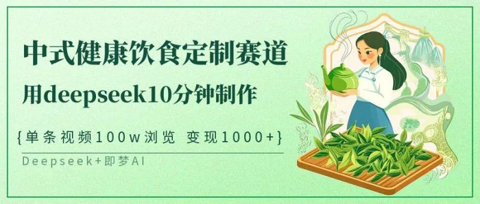 中式健康饮食定制赛道，用deepseek10分钟制作单条视频100w浏览变现1000+-副业库