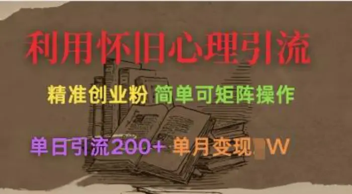 利用怀旧心理，引流创业粉，简单可矩阵操作，单日引流200+，月变现过W-副业库