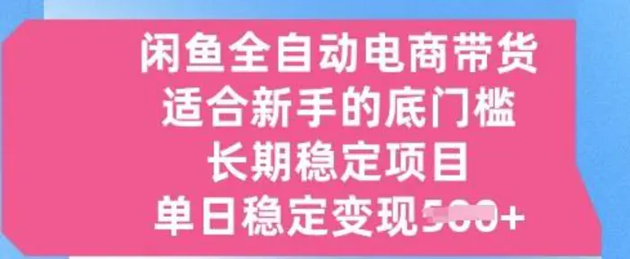 闲鱼全自动电商带货，适合新手的底门槛的长期稳定项目，单日稳定变现5张【揭秘】-副业库