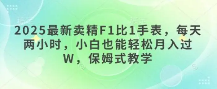 2025最新卖精F1比1手表，每天两小时，小白也能轻松月入过W，保姆式教学-副业库