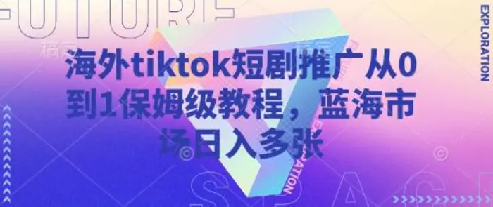 海外tiktok短剧推广从0到1保姆级教程，蓝海市场日入多张-副业库