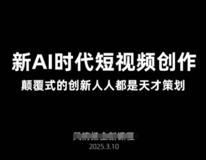 AI新时代短视频创作2025年3月新课，​颠覆式的创新人人都是天才策划-副业库