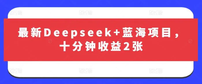 最新Deepseek+蓝海项目，十分钟收益2张-副业库
