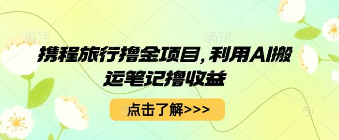 携程旅行撸金项目，利用AI搬运笔记撸收益-副业库