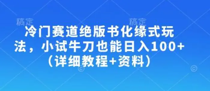 冷门赛道绝版书化缘式玩法，小试牛刀也能日入100+（详细教程+资料）-副业库