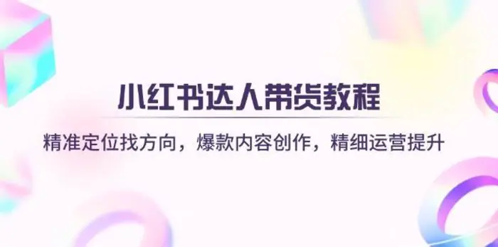小红书达人带货教程：精准定位找方向，爆款内容创作，精细运营提升-副业库