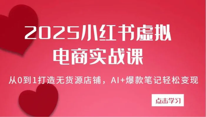 2025小红书虚拟电商实战课：从0到1打造无货源店铺，AI+爆款笔记轻松变现-副业库