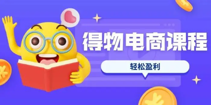 得物电商课程合集，选品、优化、定价全攻略，7天SOP单品爆红，轻松盈利-副业库