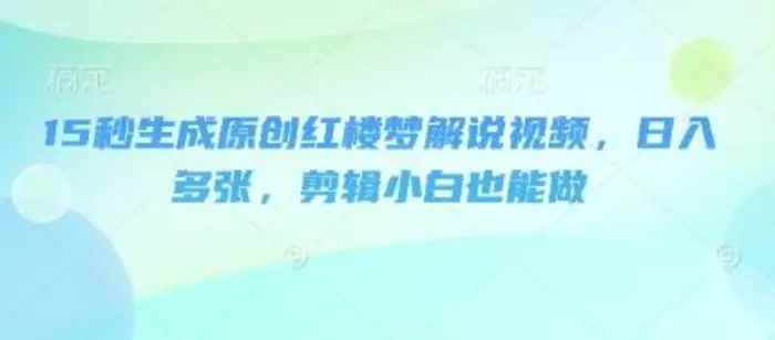 15秒生成原创红楼梦解说视频，日入多张，剪辑小白也能做-副业库