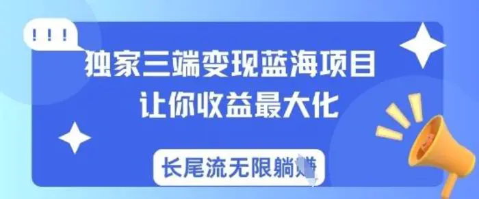 独家三端变现蓝海项目，让你收益最大化，长尾流无限躺挣-副业库