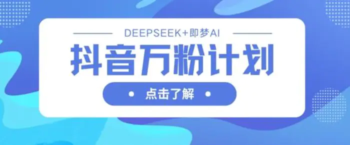 抖音万粉计划，利用DeepSeek+即梦AI生成视频，快速涨到万粉-副业库
