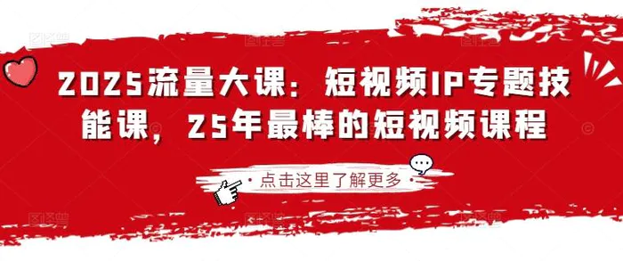 2025流量大课：短视频IP专题技能课，25年最棒的短视频课程-副业库