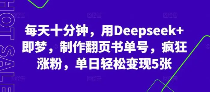 每天十分钟，用Deepseek+即梦，制作翻页书单号，疯狂涨粉，单日轻松变现5张-副业库