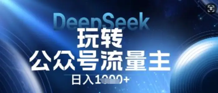 DeepSeek玩转公众号流量主，日入数张，每天几分钟，操作简单零门槛-副业库