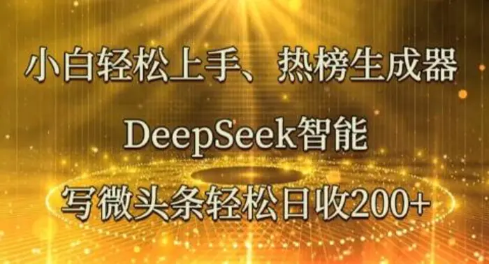 小白轻松上手热榜生成器，DeepSeek智能写微头条轻松日收2张-副业库