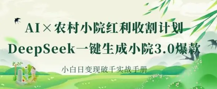 AI+农村小院红利收割：DeepSeek一键生成小院3.0爆款，小白日变现破千实战手册-副业库