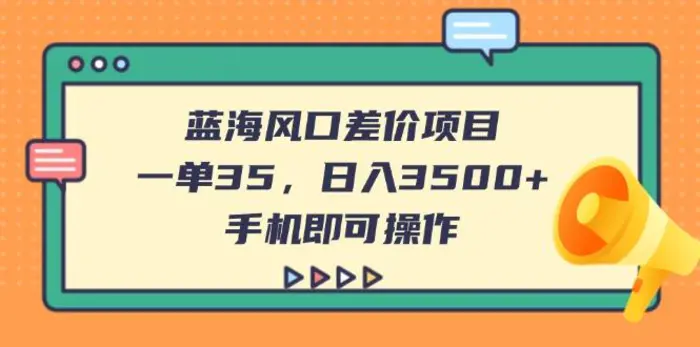 （14164期）蓝海风口差价项目，一单35，日入3500+，手机即可操作-副业库