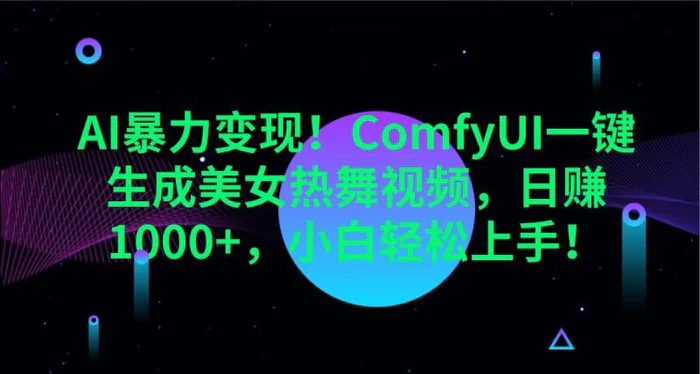 AI暴力变现！ComfyUI一键生成美女热舞视频，日赚1000+，小白轻松上手！-副业库