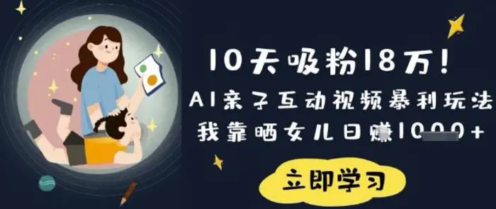 10天吸粉18W！AI亲子互动视频暴利玩法，我靠晒女儿日入数张-副业库