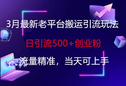 3月最新老平台搬运引流玩法，日引流500+创业粉，流量精准，当天可上手-副业库