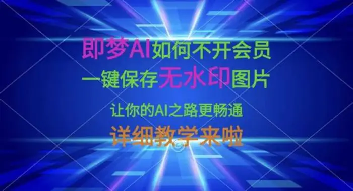 即梦AI如何不开会员，一键保存无水印图片，让你的AI之路更畅通，详细教学来啦-副业库