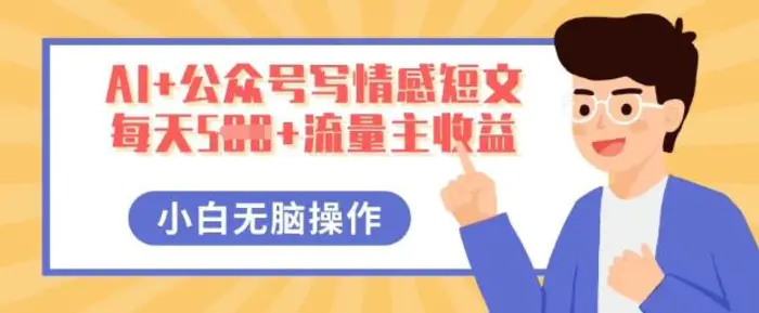 AI+公众号写情感短文，每天5张+流量主收益，多号矩阵无脑操作，小白轻松上手，保姆级教程-副业库