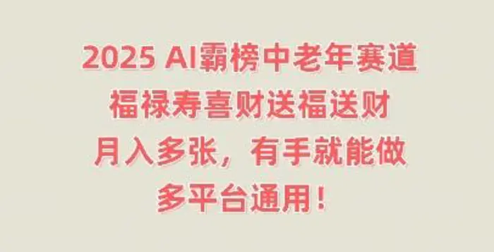 2025AI霸榜中老年赛道，福禄寿喜财送福送财，月入多张，有手就能做，多平台通用!-副业库