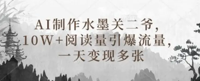AI制作水墨关二爷，10W+阅读量引爆流量，一天变现多张-副业库