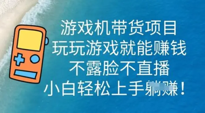 游戏机带货项目，玩玩游戏就能挣钱，不露脸不直播，小白轻松上手-副业库