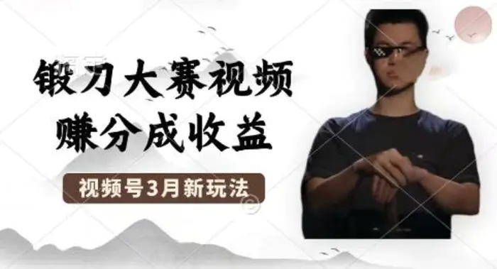 制作锻刀大赛视频，撸视频号分成计划收益，操作简单，轻松月入过W-副业库
