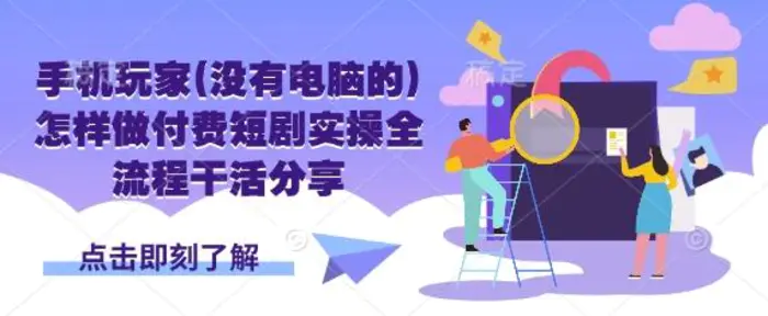 手机玩家(没有电脑的)怎样做付费短剧实操全流程干活分享-副业库