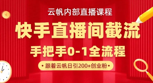 云帆内部直播课·快手直播间截流玩法，日引100+创业粉-副业库