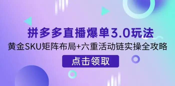 （14192期）拼多多直播爆单3.0玩法解析，黄金SKU矩阵布局+六重活动链实操全攻略-副业库