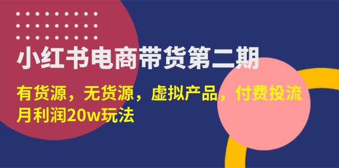 （14186期）小红书电商带货第二期，有货源，无货源，虚拟产品，付费投流，月利润20w-副业库