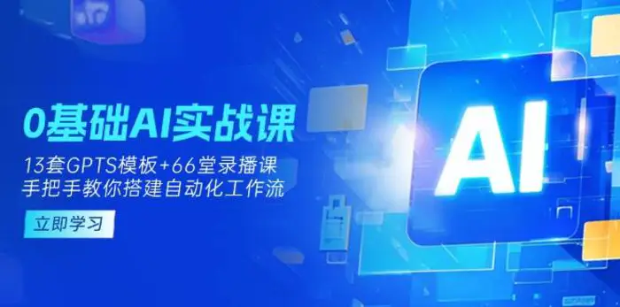 0基础AI实操课：13套GPTS模板+66字录播课，手把手教你搭建自动化工作流-副业库