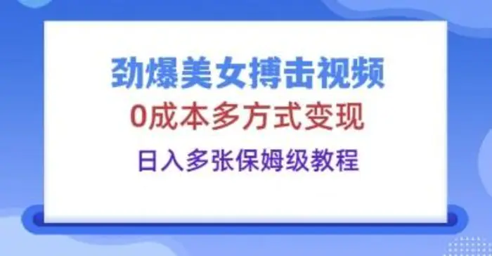 劲爆美女搏击视频，0成本多方式变现，日入多张保姆级教程-副业库
