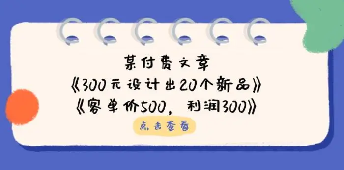 公众号付费文章：《300元设计出20个新品》+《客单价500，利润300》-副业库