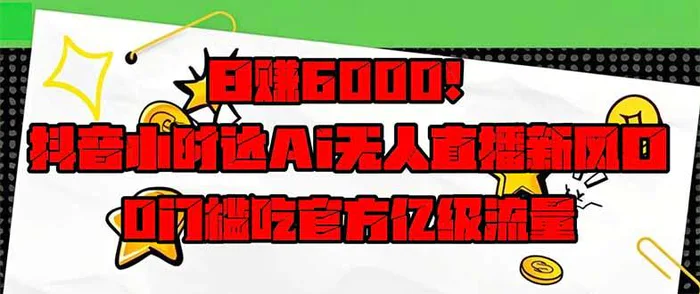 （14211期）日赚6000+！抖音小时达Ai无人直播躺赚新风口，0门槛吃官方亿级流量！-副业库