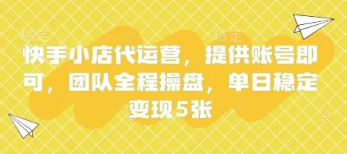 快手小店代运营，提供账号即可，团队全程操盘，单日稳定变现5张【揭秘】-副业库