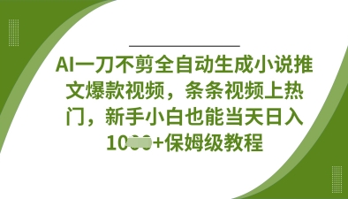 AI一刀不剪全自动生成小说推文爆款视频，条条视频上热门，新手小白也能当天日入数张-副业库