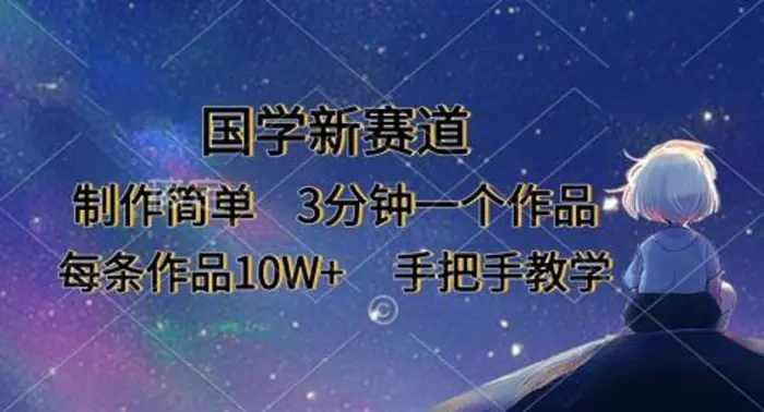 国学新赛道，制作简单，3分钟一个作品，每条作品10W+，手把手教学-副业库