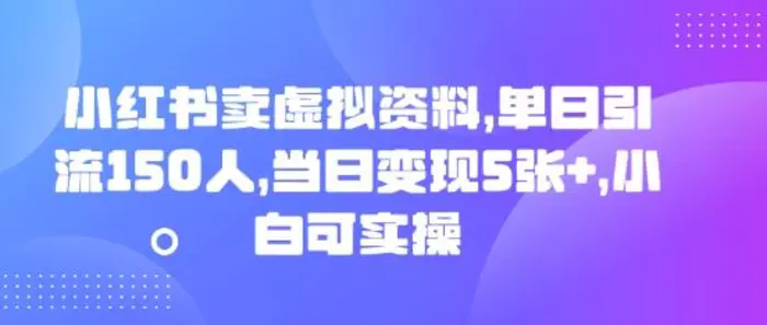 小红书卖虚拟资料，单日引流150人，当日变现5张+，小白可实操-副业库