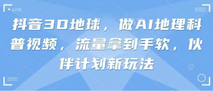 抖音3D地球，做AI地理科普视频，流量拿到手软，伙伴计划新玩法-副业库