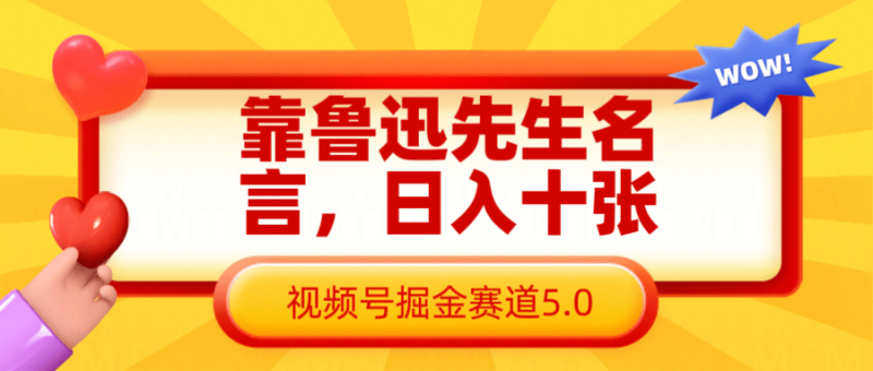 靠鲁迅先生名言，日入十张长期简单高效，视频号掘金赛道5.0-副业库